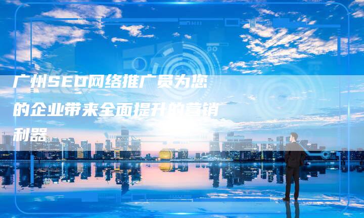 广州SEO网络推广员为您的企业带来全面提升的营销利器
