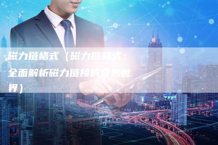 磁力链格式（磁力链格式：全面解析磁力链接的奇妙世界）-夫唯发布外链网