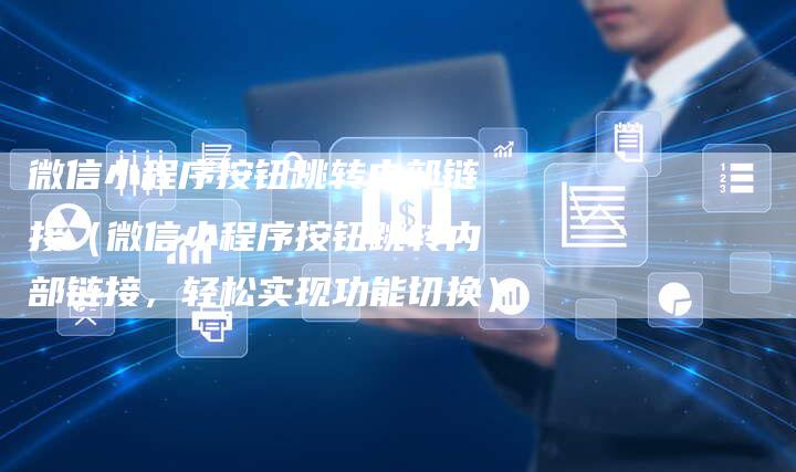 微信小程序按钮跳转内部链接（微信小程序按钮跳转内部链接，轻松实现功能切换）