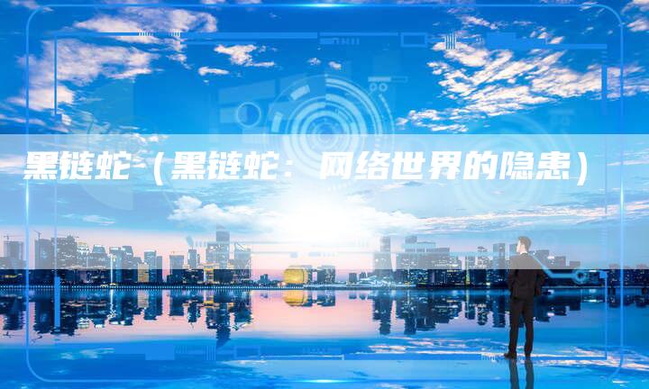 黑链蛇（黑链蛇：网络世界的隐患）