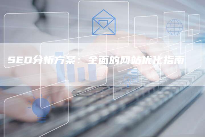 SEO分析方案：全面的网站优化指南-夫唯发布外链网