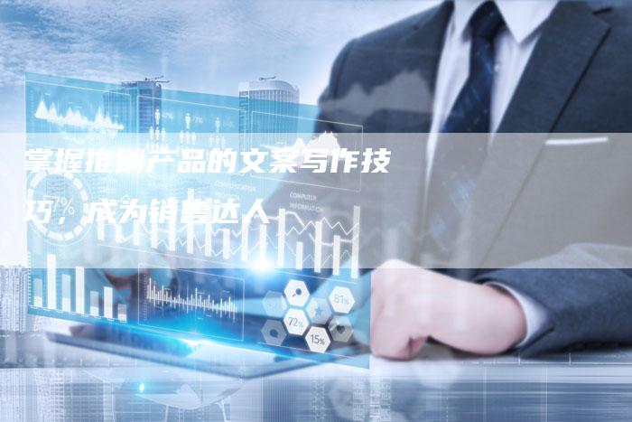 掌握推销产品的文案写作技巧，成为销售达人