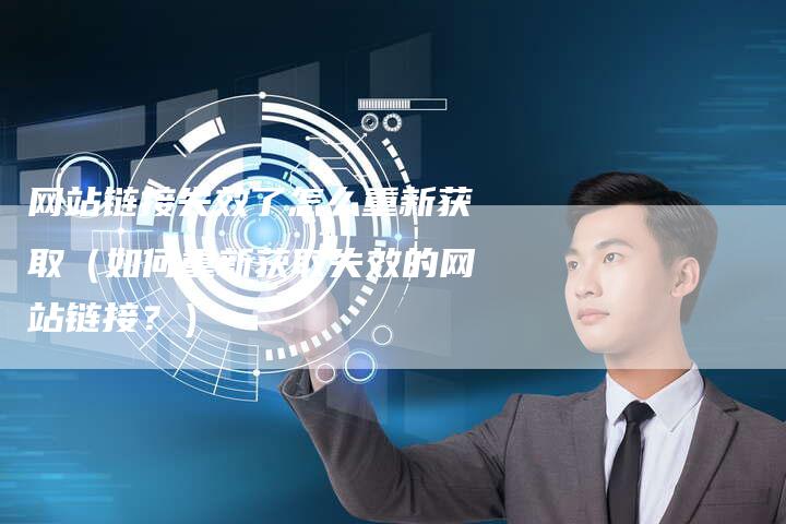 网站链接失效了怎么重新获取（如何重新获取失效的网站链接？）