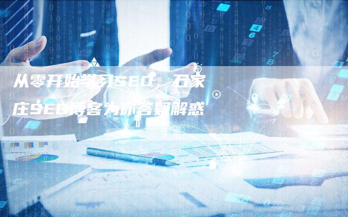 从零开始学习SEO，石家庄SEO博客为你答疑解惑-夫唯发布外链网