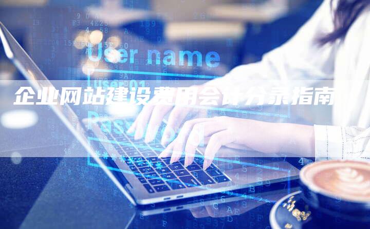 企业网站建设费用会计分录指南