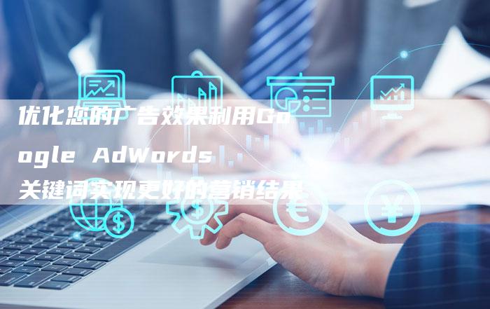 优化您的广告效果利用Google AdWords关键词实现更好的营销结果-夫唯发布外链网