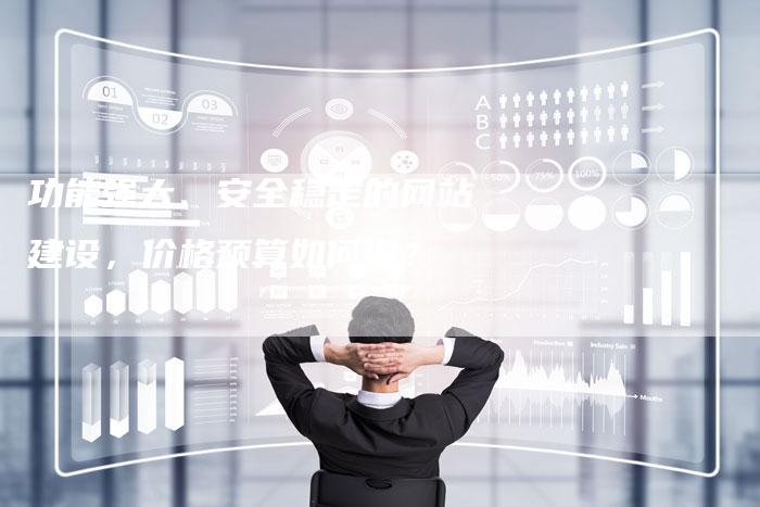 功能强大、安全稳定的网站建设，价格预算如何做？