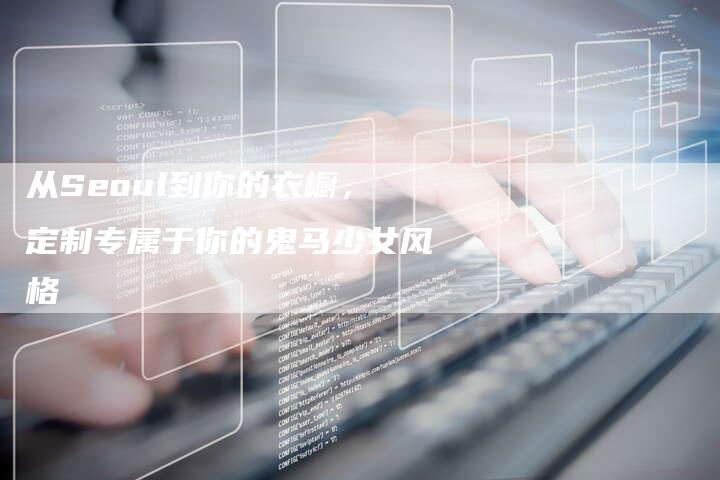 从Seoul到你的衣橱，定制专属于你的鬼马少女风格-夫唯发布外链网