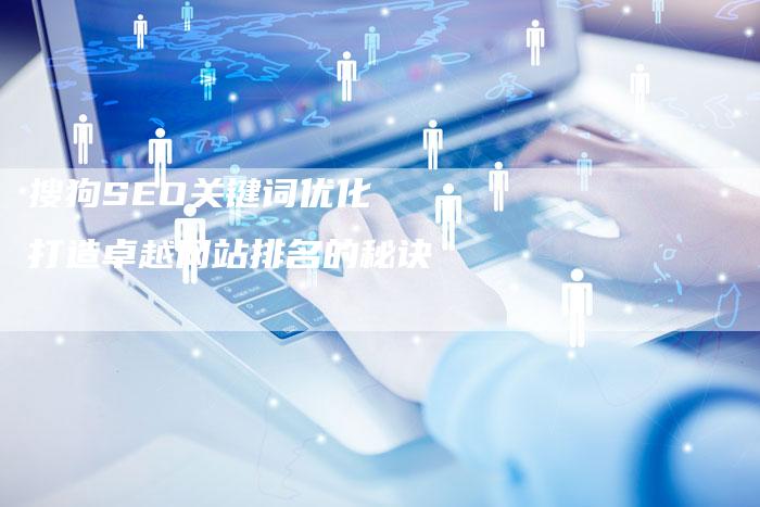 搜狗SEO关键词优化 打造卓越网站排名的秘诀-夫唯发布外链网
