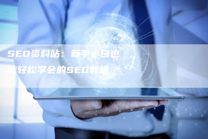 SEO资料站：新手小白也能轻松学会的SEO教程-夫唯发布外链网