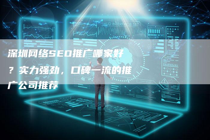 深圳网络SEO推广哪家好？实力强劲，口碑一流的推广公司推荐