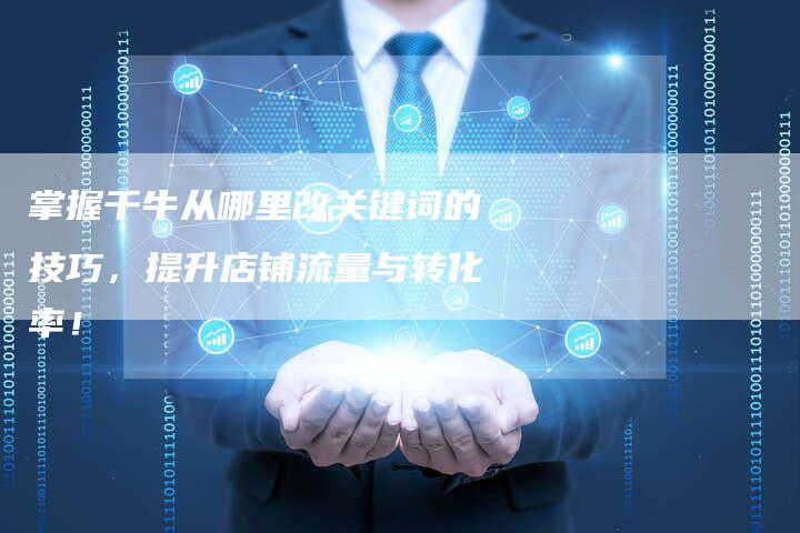 掌握千牛从哪里改关键词的技巧，提升店铺流量与转化率！-夫唯发布外链网