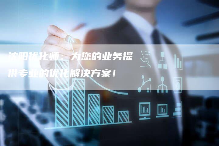 沈阳优化师：为您的业务提供专业的优化解决方案！-夫唯发布外链网