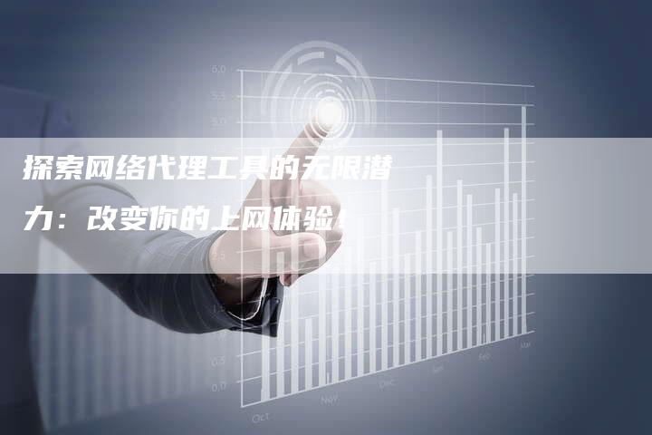探索网络代理工具的无限潜力：改变你的上网体验！-夫唯发布外链网