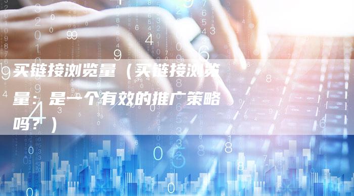 买链接浏览量（买链接浏览量：是一个有效的推广策略吗？）-夫唯发布外链网