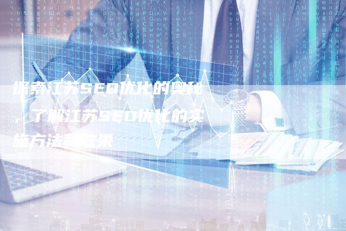 探索江苏SEO优化的奥秘，了解江苏SEO优化的实施方法和效果