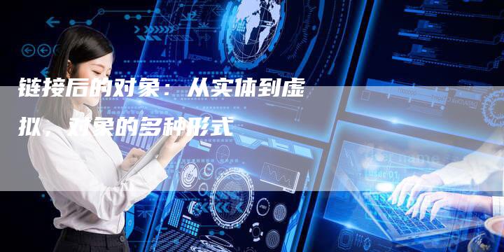 链接后的对象：从实体到虚拟，对象的多种形式-夫唯发布外链网