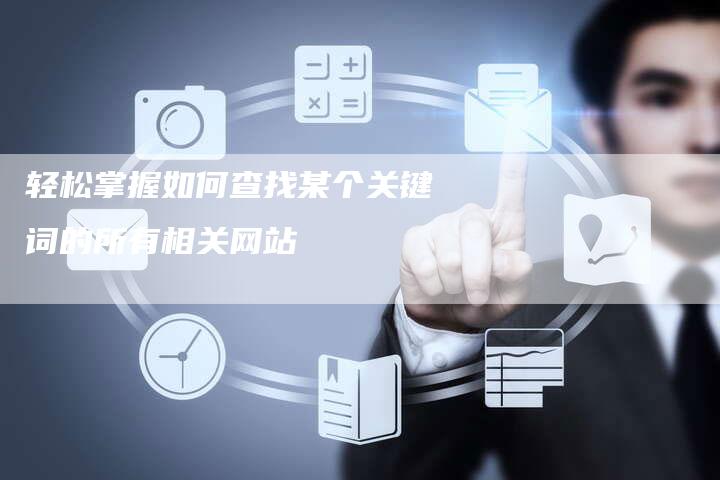 轻松掌握如何查找某个关键词的所有相关网站