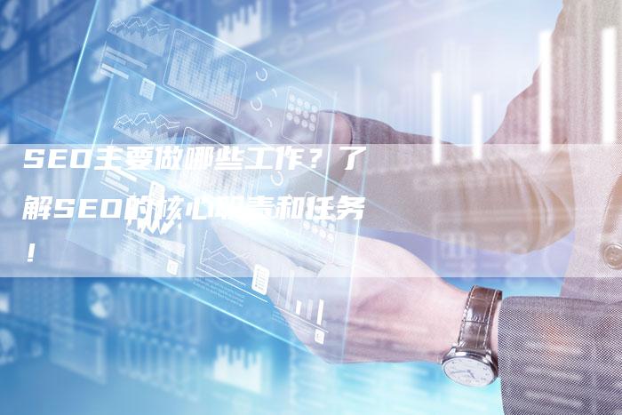SEO主要做哪些工作？了解SEO的核心职责和任务！