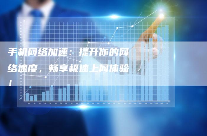 手机网络加速：提升你的网络速度，畅享极速上网体验！-夫唯发布外链网