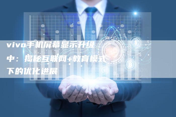 vivo手机屏幕显示升级中：揭秘互联网+教育模式下的优化进展-夫唯发布外链网