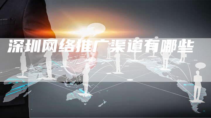 深圳网络推广渠道有哪些-夫唯发布外链网