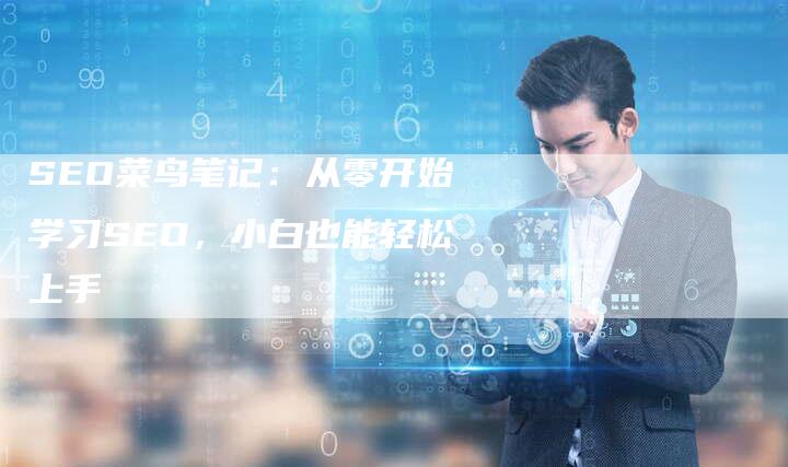 SEO菜鸟笔记：从零开始学习SEO，小白也能轻松上手