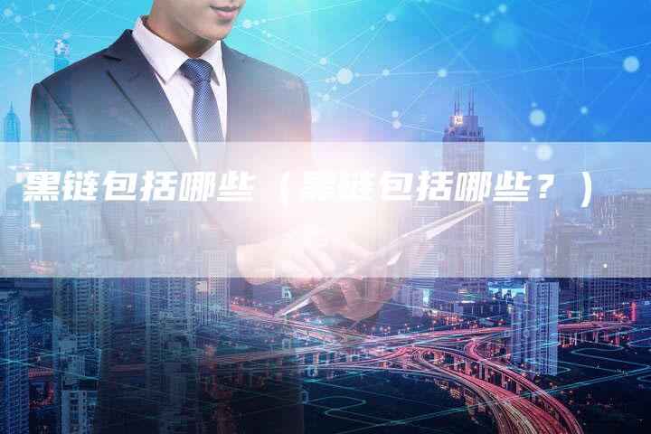 黑链包括哪些（黑链包括哪些？）