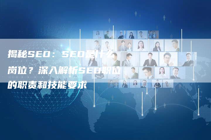 揭秘SEO：SEO是什么岗位？深入解析SEO职位的职责和技能要求-夫唯发布外链网
