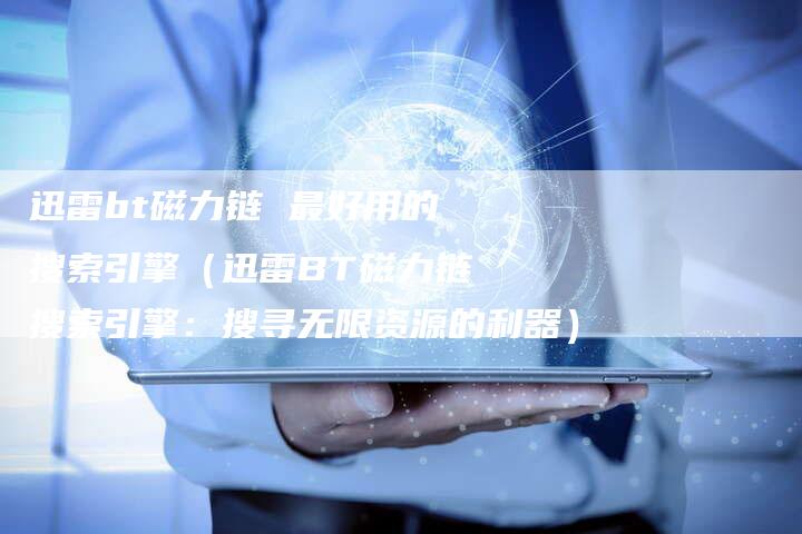 迅雷bt磁力链 最好用的搜索引擎（迅雷BT磁力链搜索引擎：搜寻无限资源的利器）-夫唯发布外链网