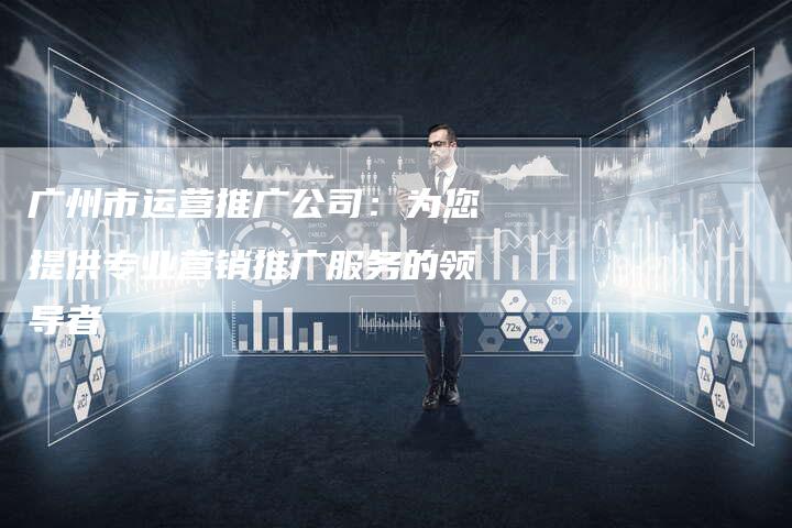 广州市运营推广公司：为您提供专业营销推广服务的领导者-夫唯发布外链网