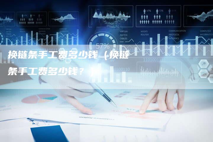 换链条手工费多少钱（换链条手工费多少钱？）