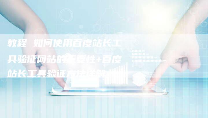 教程 如何使用百度站长工具验证网站的重要性+百度站长工具验证方法详解