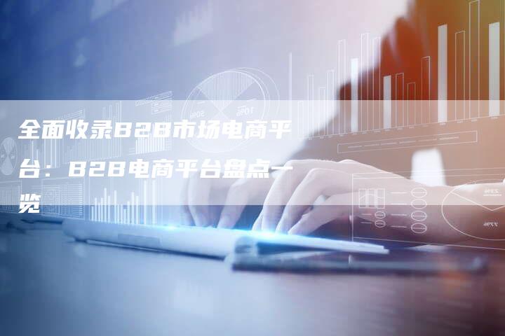 全面收录B2B市场电商平台：B2B电商平台盘点一览-夫唯发布外链网