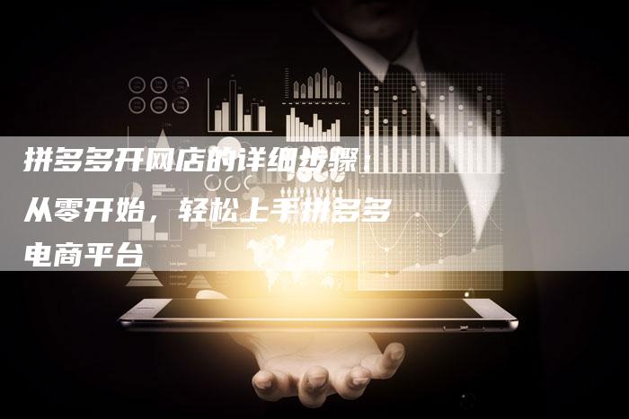 拼多多开网店的详细步骤：从零开始，轻松上手拼多多电商平台-夫唯发布外链网