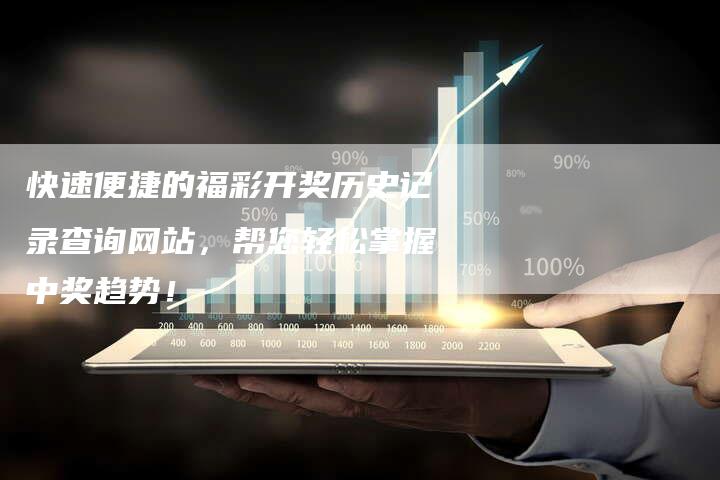 快速便捷的福彩开奖历史记录查询网站，帮您轻松掌握中奖趋势！