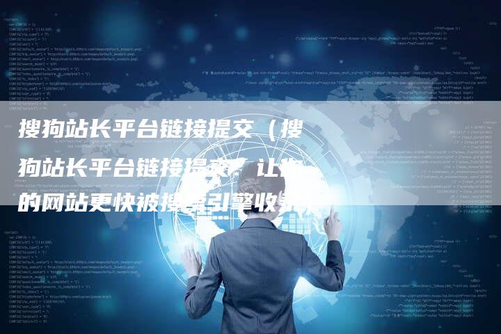 搜狗站长平台链接提交（搜狗站长平台链接提交：让你的网站更快被搜索引擎收录）-夫唯发布外链网