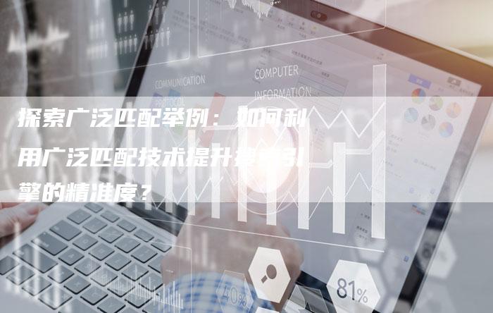 探索广泛匹配举例：如何利用广泛匹配技术提升搜索引擎的精准度？-夫唯发布外链网