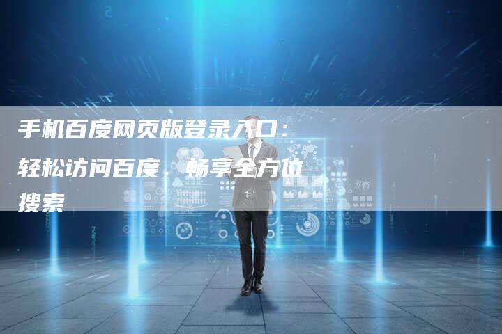 手机百度网页版登录入口：轻松访问百度，畅享全方位搜索