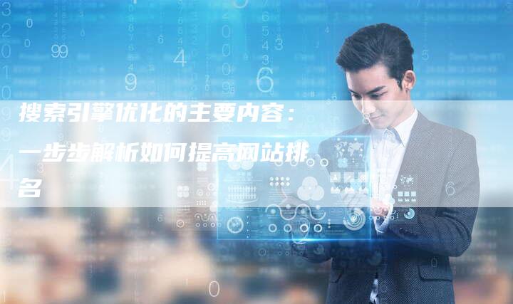 搜索引擎优化的主要内容：一步步解析如何提高网站排名