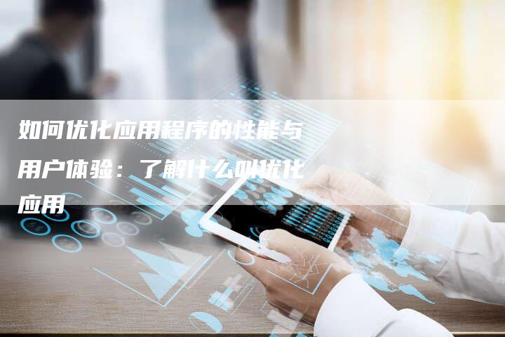 如何优化应用程序的性能与用户体验:了解什么叫优化应用-夫唯发布外链网