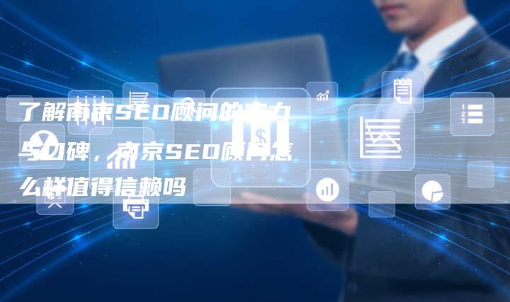 了解南京SEO顾问的实力与口碑，南京SEO顾问怎么样值得信赖吗