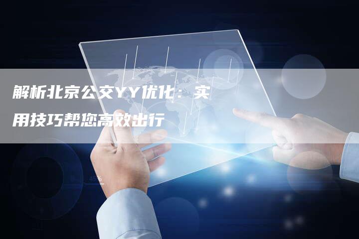 解析北京公交YY优化：实用技巧帮您高效出行