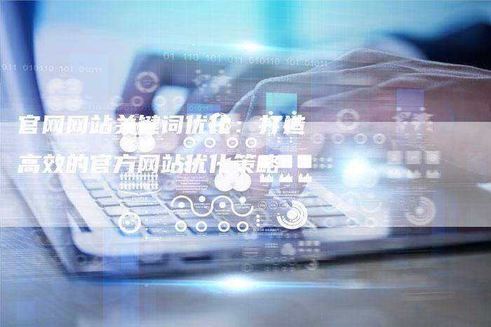 官网网站关键词优化：打造高效的官方网站优化策略