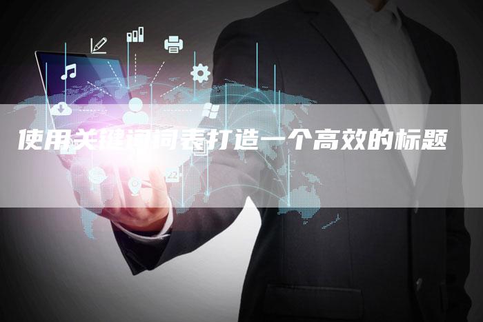 使用关键词词表打造一个高效的标题-夫唯发布外链网