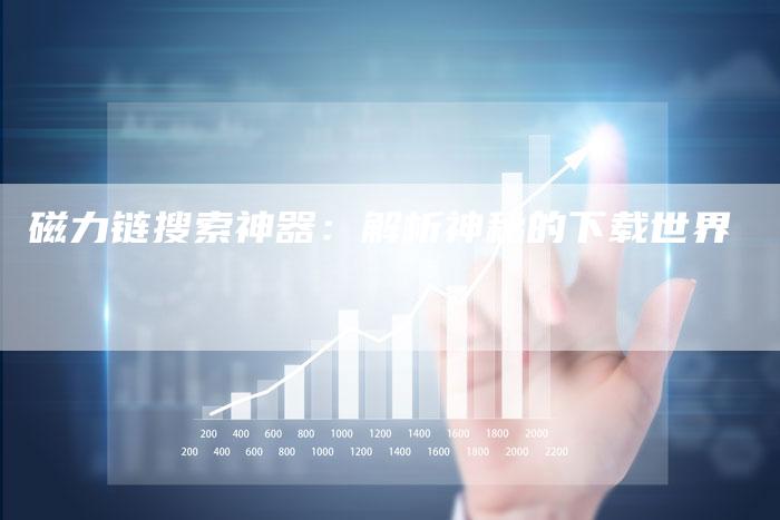 磁力链搜索神器:解析神秘的下载世界-夫唯发布外链网