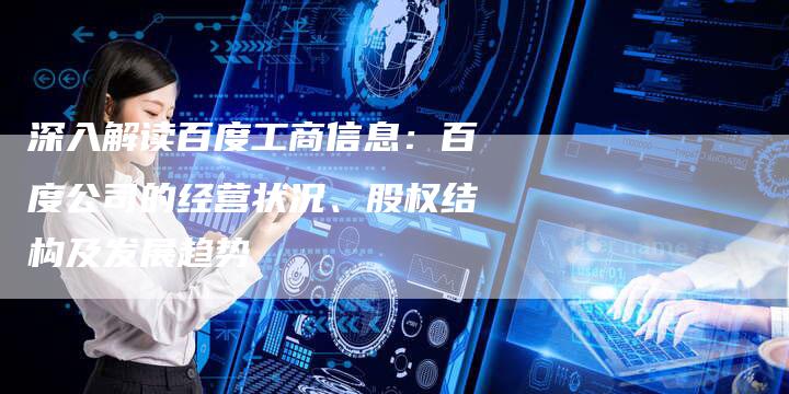 深入解读百度工商信息：百度公司的经营状况、股权结构及发展趋势