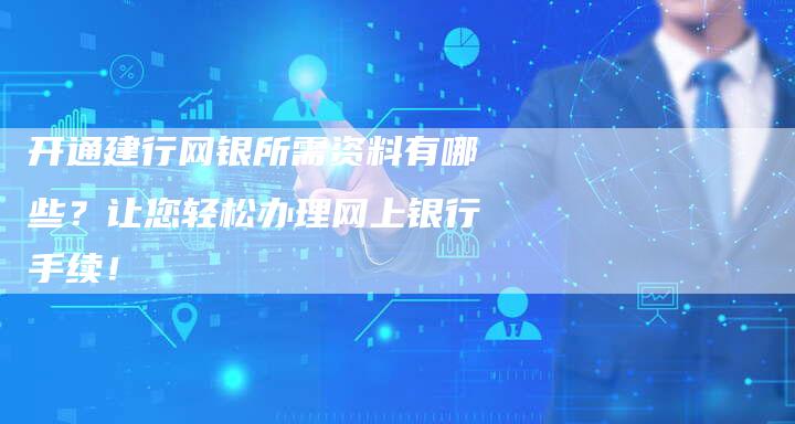 开通建行网银所需资料有哪些？让您轻松办理网上银行手续！-夫唯发布外链网
