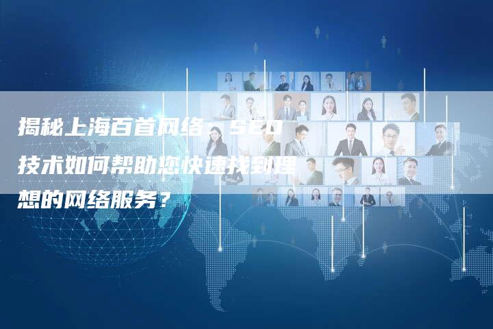 揭秘上海百首网络：SEO技术如何帮助您快速找到理想的网络服务？
