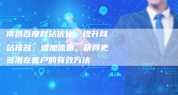 南昌百度网站优化：提升网站排名，增加流量，获得更多潜在客户的有效方法
